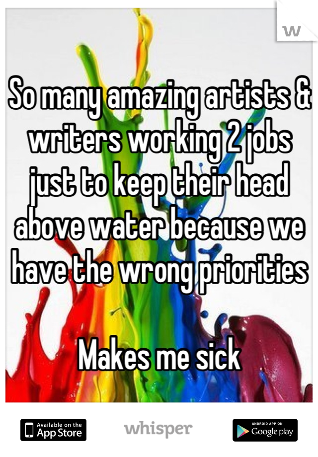 So many amazing artists & writers working 2 jobs just to keep their head above water because we have the wrong priorities

Makes me sick