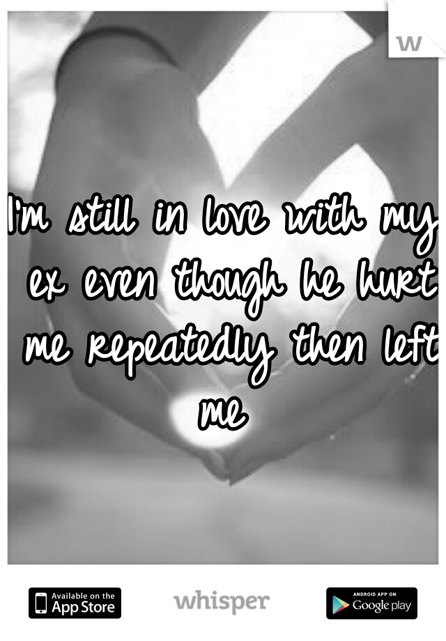 I'm still in love with my ex even though he hurt me repeatedly then left me 