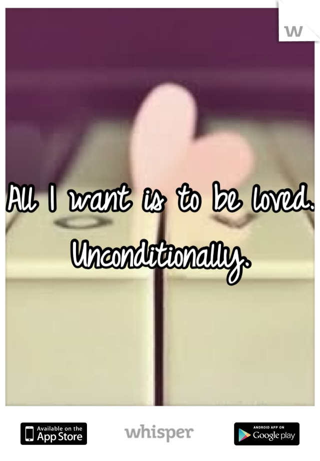 All I want is to be loved.
Unconditionally.
