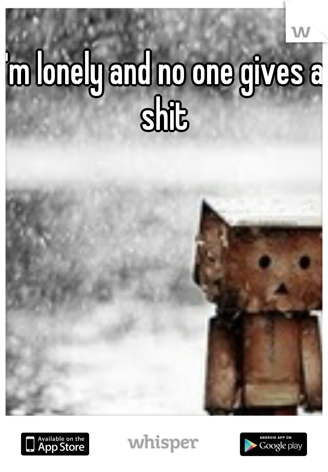 I'm lonely and no one gives a shit