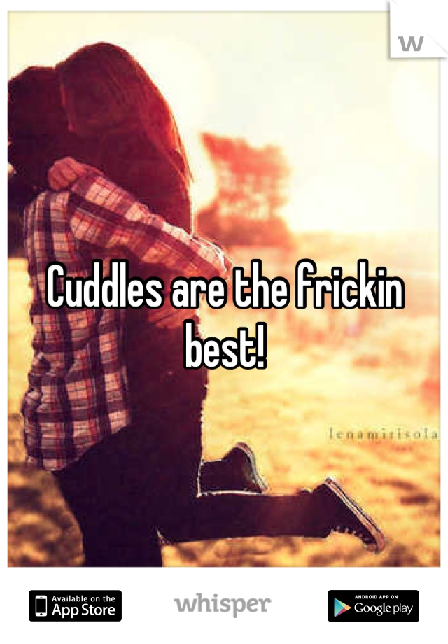 Cuddles are the frickin best!