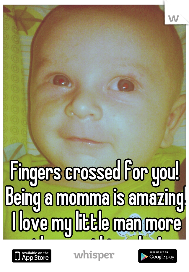 Fingers crossed for you! Being a momma is amazing! I love my little man more than anything else!