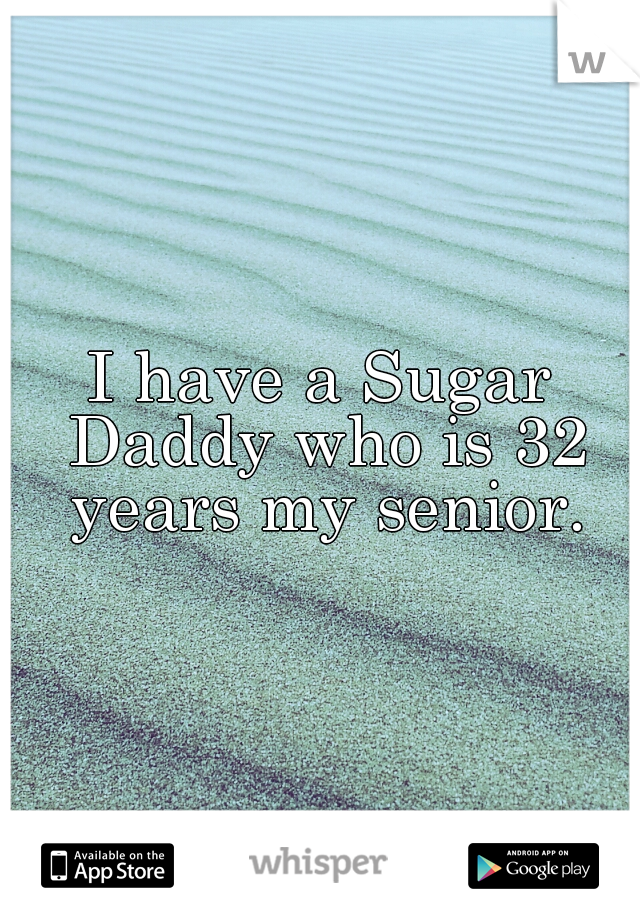 I have a Sugar Daddy who is 32 years my senior.