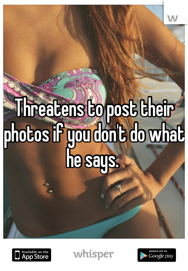 Threatens to post their photos if you don't do what he says. 