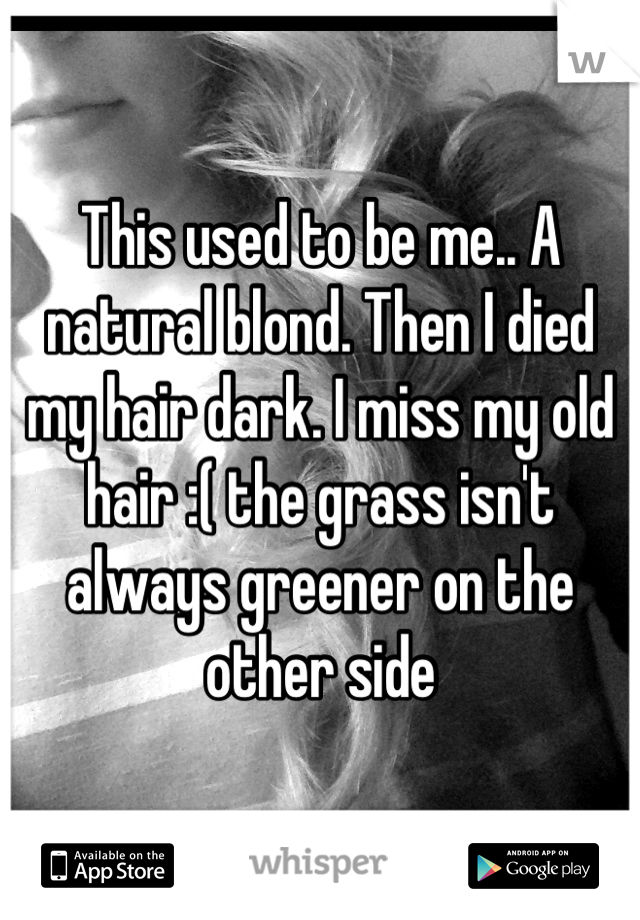 This used to be me.. A natural blond. Then I died my hair dark. I miss my old hair :( the grass isn't always greener on the other side