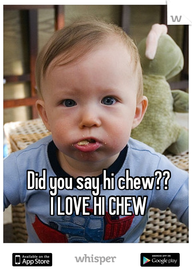 Did you say hi chew?? 
I LOVE HI CHEW