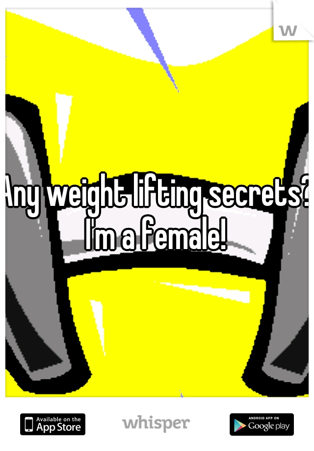 Any weight lifting secrets? I'm a female! 