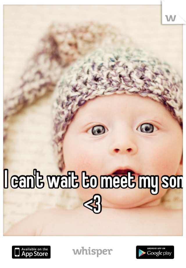 I can't wait to meet my son <3 