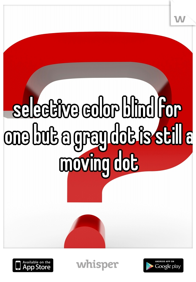 selective color blind for one but a gray dot is still a moving dot