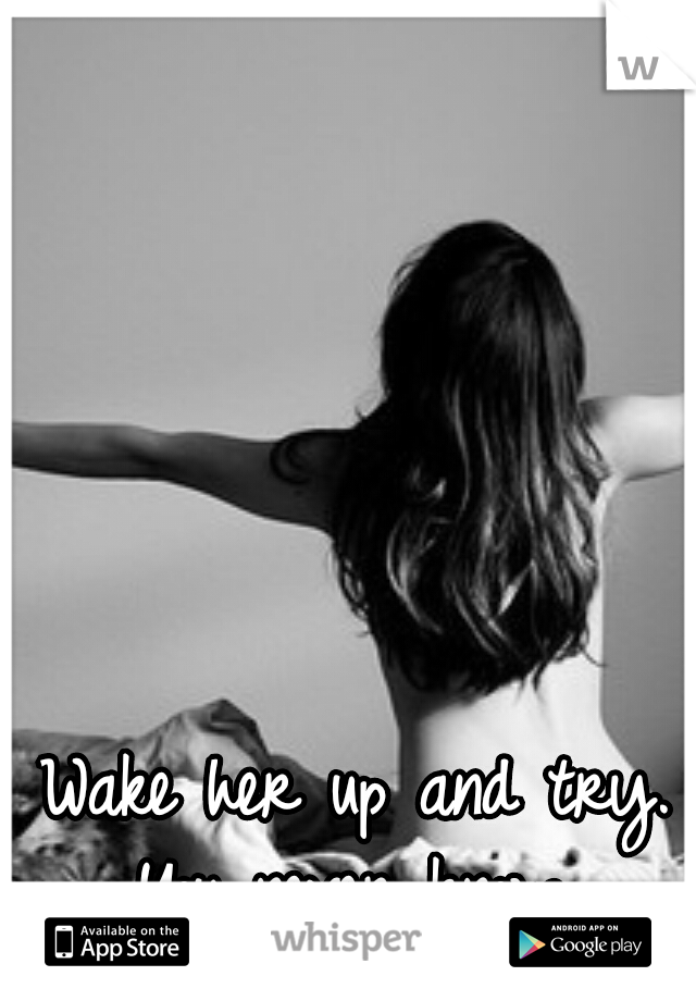 Wake her up and try. You never know. 