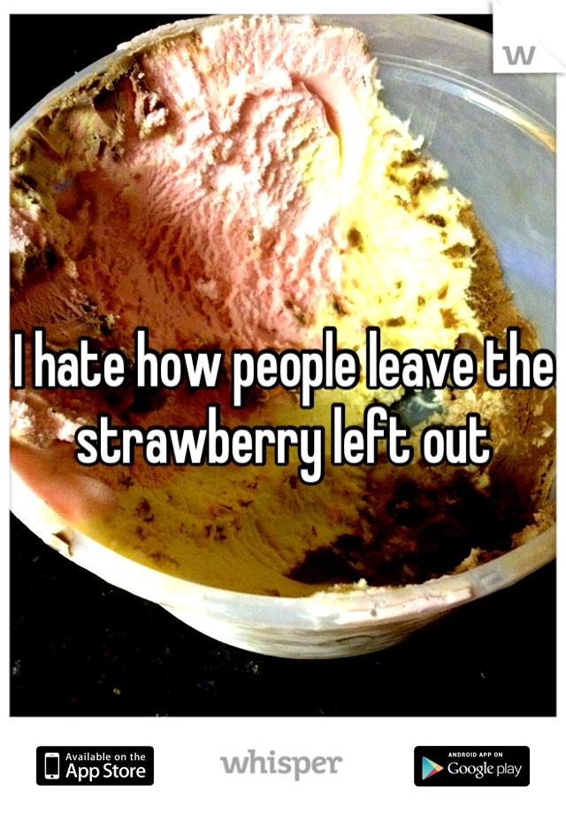 I hate how people leave the strawberry left out