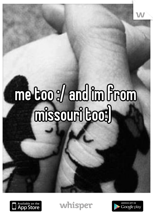 me too :/ and im from missouri too:)
