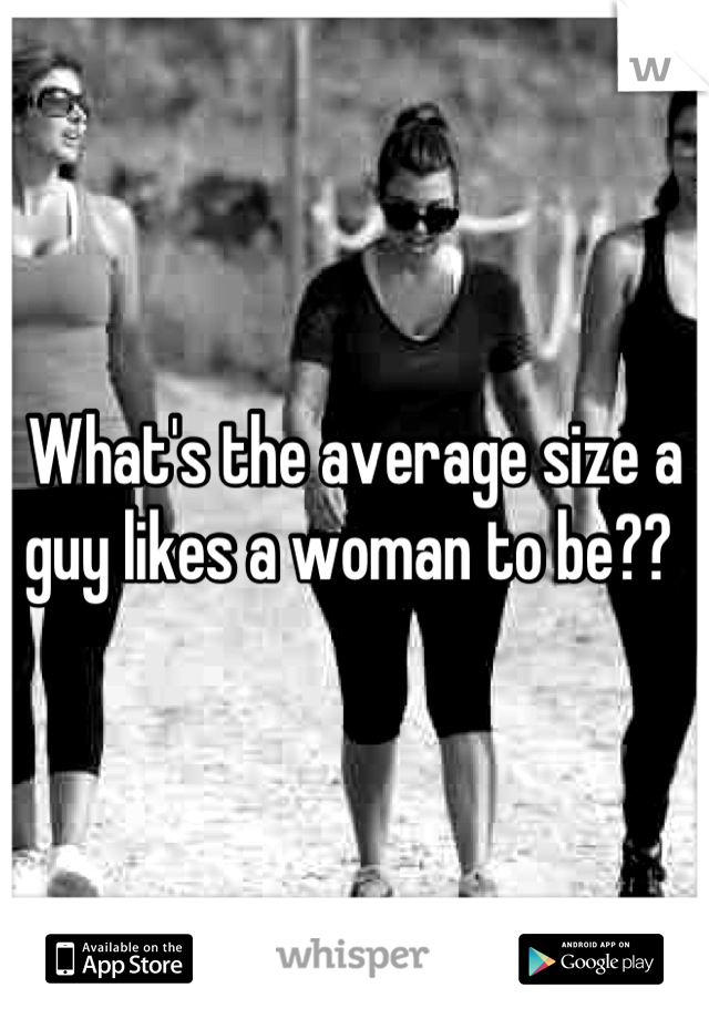 What's the average size a guy likes a woman to be?? 