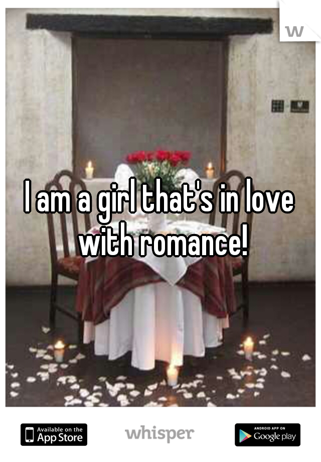 I am a girl that's in love with romance!