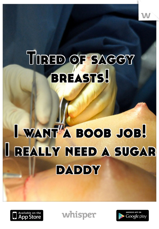 Tired of saggy breasts!


I want a boob job!
I really need a sugar daddy 