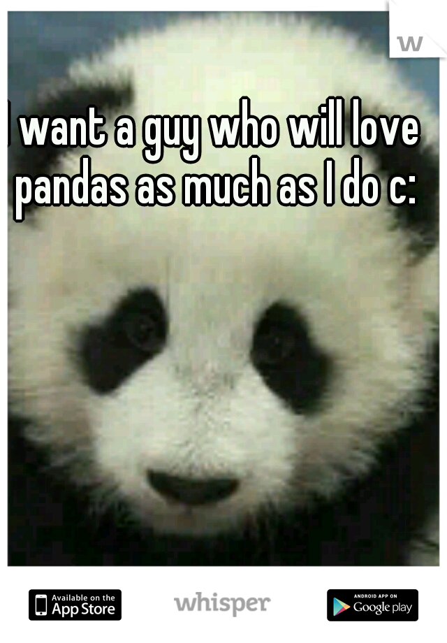 I want a guy who will love pandas as much as I do c: