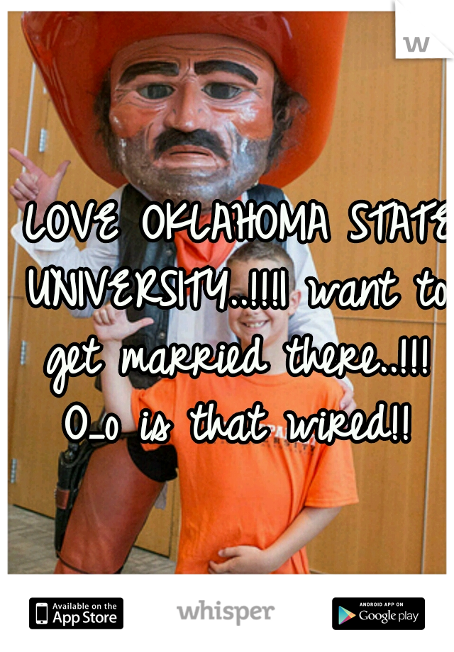 I LOVE OKLAHOMA STATE UNIVERSITY..!!!I want to get married there..!!! O_o is that wired!!