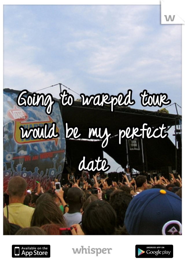 Going to warped tour would be my perfect date