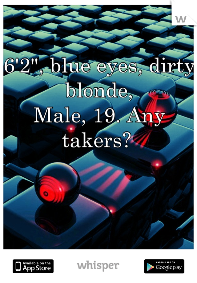 6'2", blue eyes, dirty blonde,
Male, 19. Any takers? 