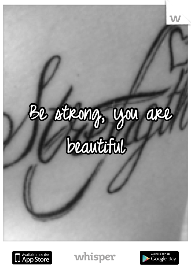 Be strong, you are beautiful 