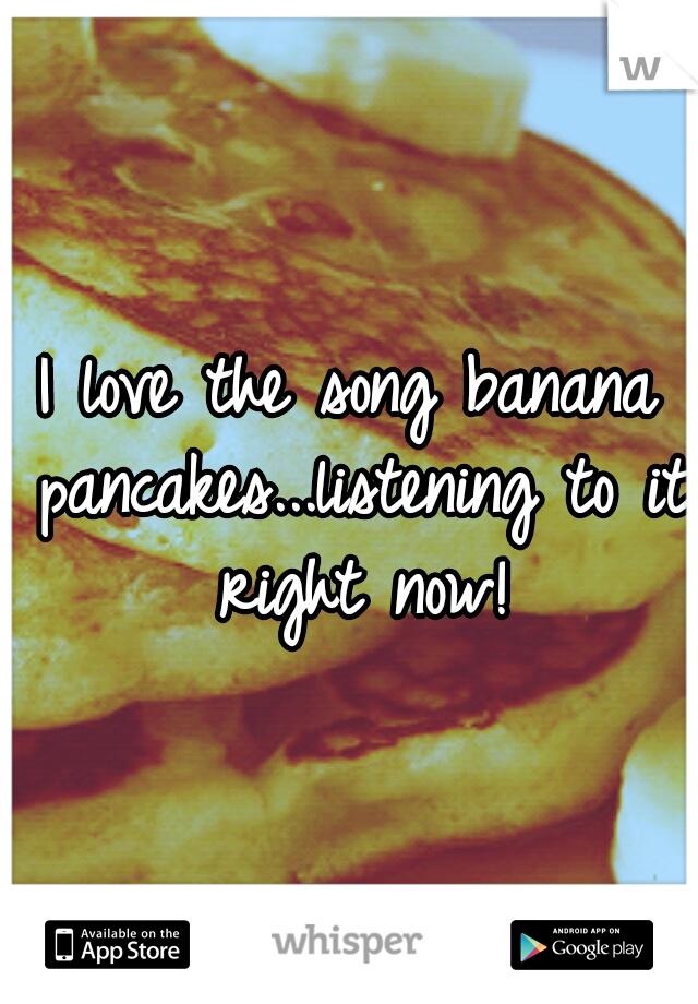 I love the song banana pancakes...listening to it right now!