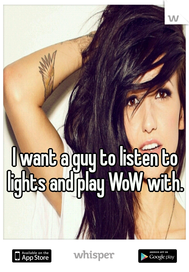 I want a guy to listen to lights and play WoW with. 