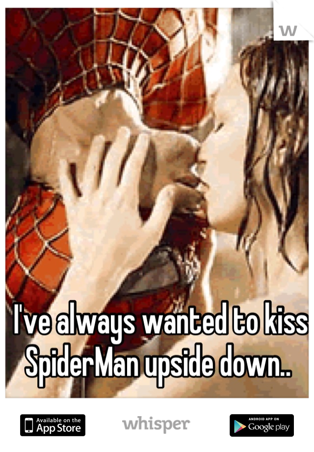 I've always wanted to kiss SpiderMan upside down.. 