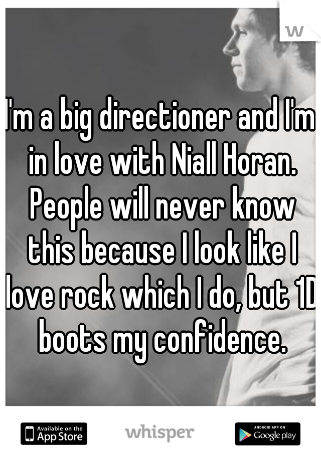 I'm a big directioner and I'm in love with Niall Horan. People will never know this because I look like I love rock which I do, but 1D boots my confidence.