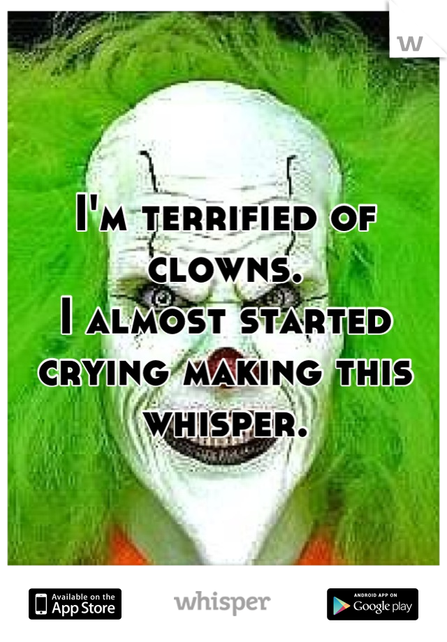 I'm terrified of clowns.
I almost started crying making this whisper.