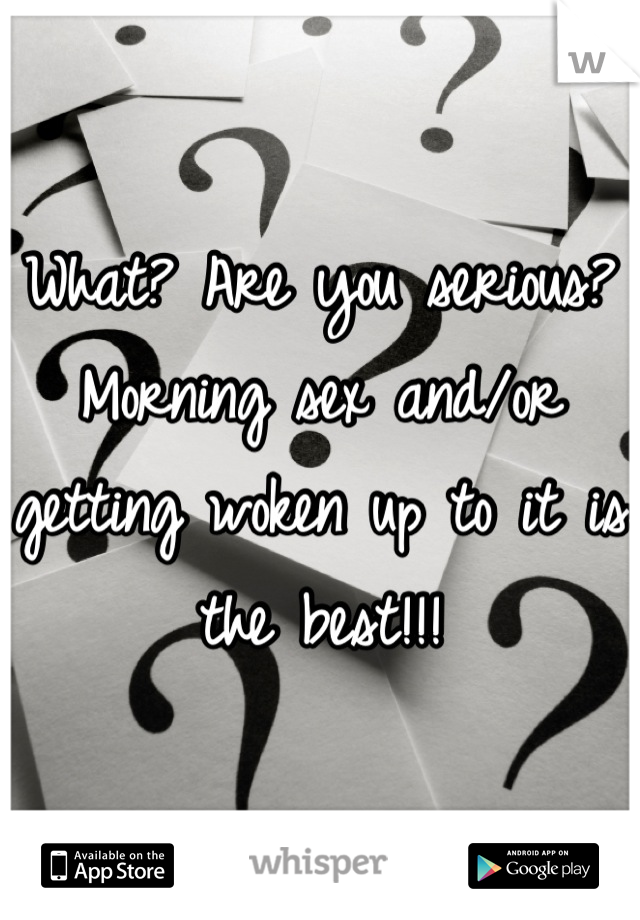 What? Are you serious? Morning sex and/or getting woken up to it is the best!!!