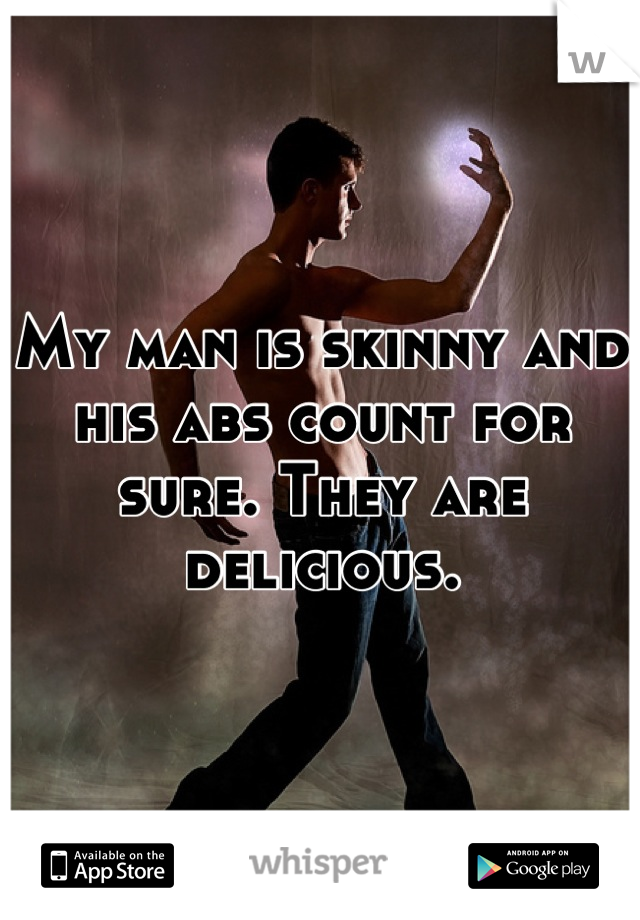 My man is skinny and his abs count for sure. They are delicious.