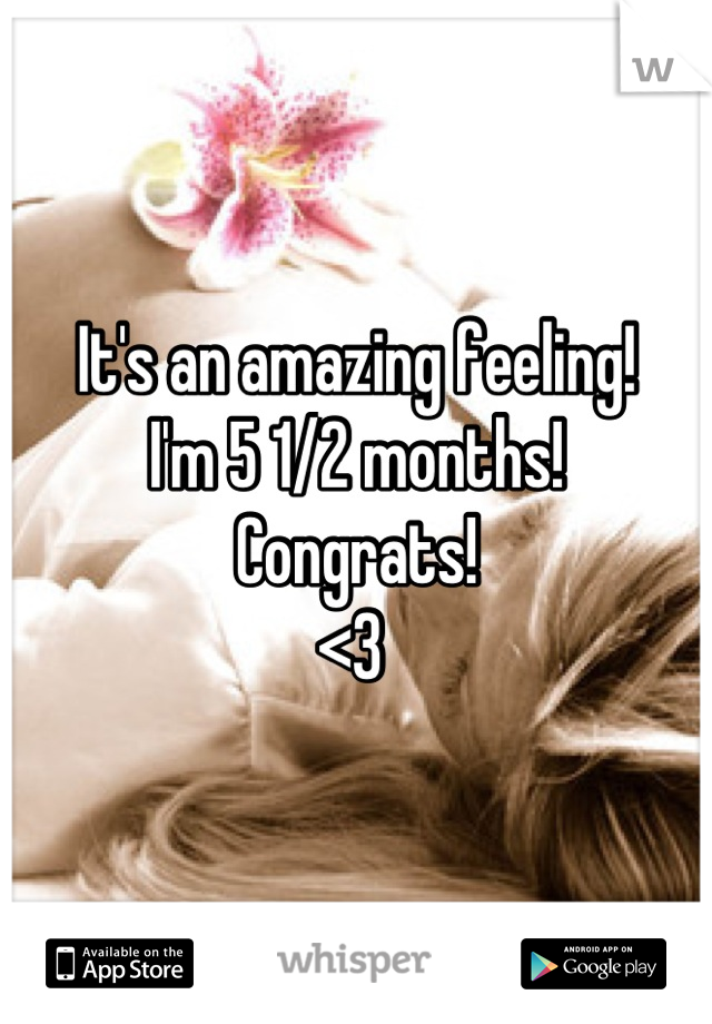 It's an amazing feeling! 
I'm 5 1/2 months!
Congrats!
<3 