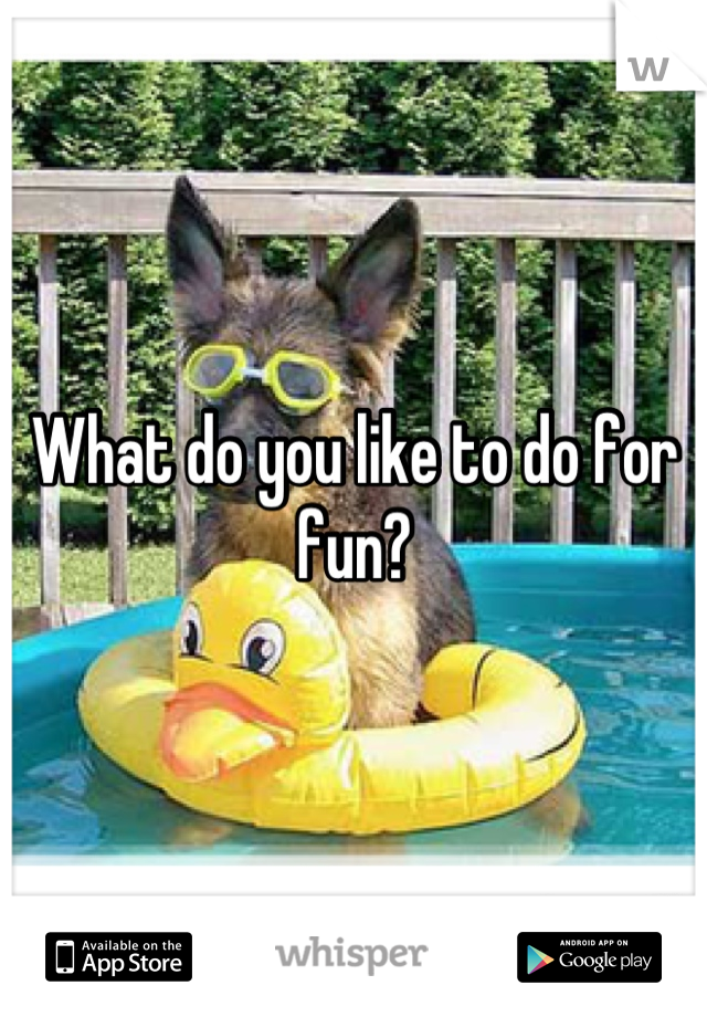 What do you like to do for fun?
