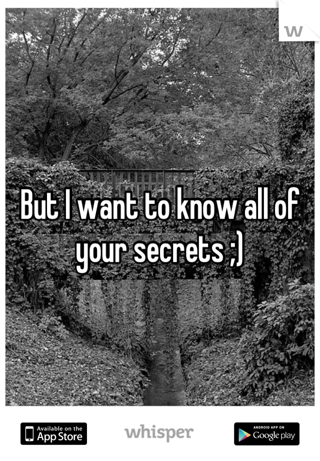 But I want to know all of your secrets ;)