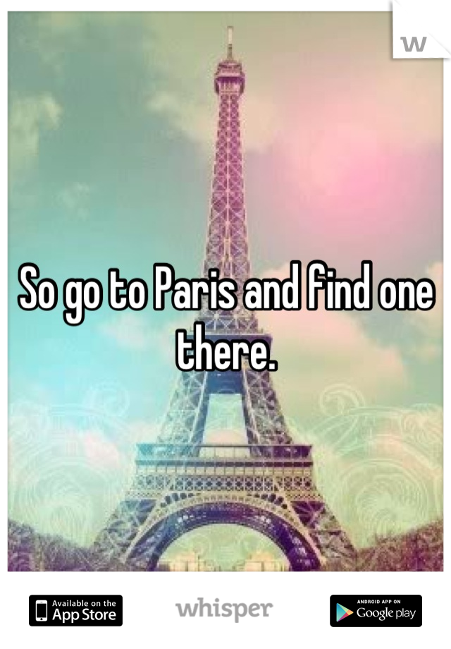 So go to Paris and find one there.