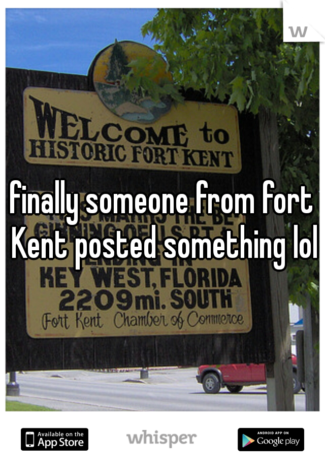 finally someone from fort Kent posted something lol