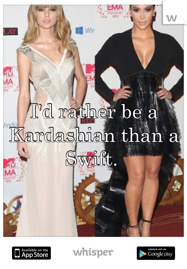 I'd rather be a Kardashian than a Swift. 