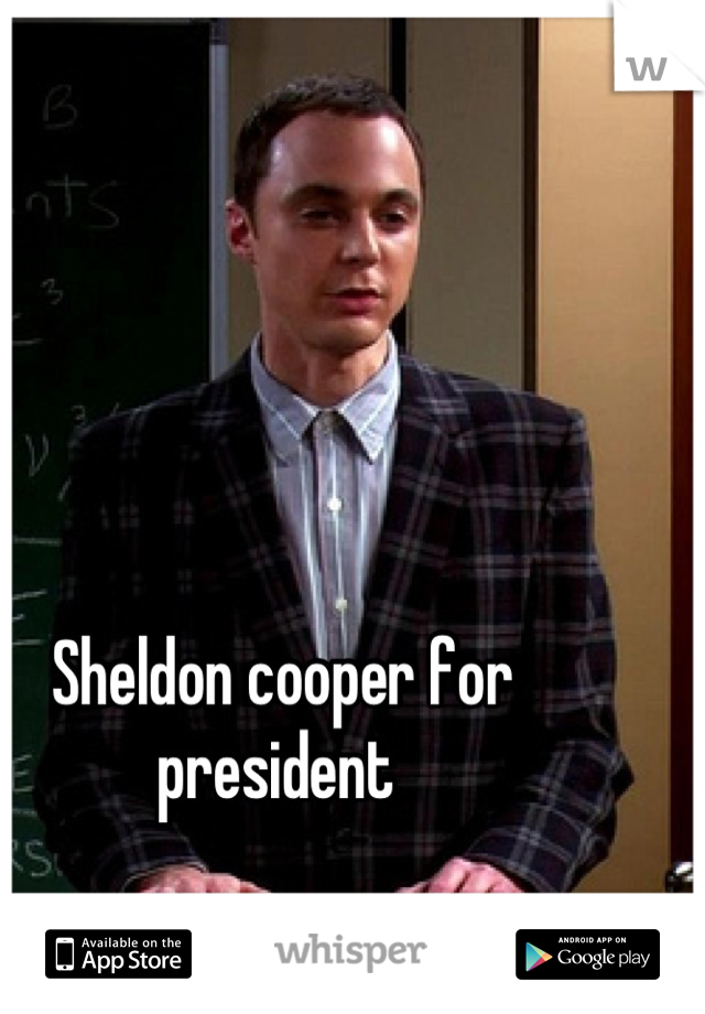 Sheldon cooper for president 