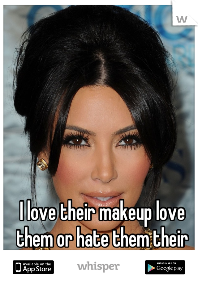 I love their makeup love them or hate them their makeup is always amazing!