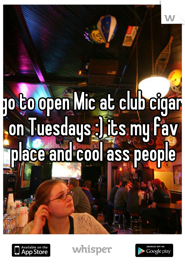 go to open Mic at club cigar on Tuesdays :) its my fav place and cool ass people