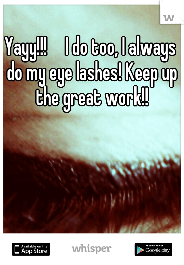 Yayy!!!

I do too, I always do my eye lashes! Keep up the great work!!