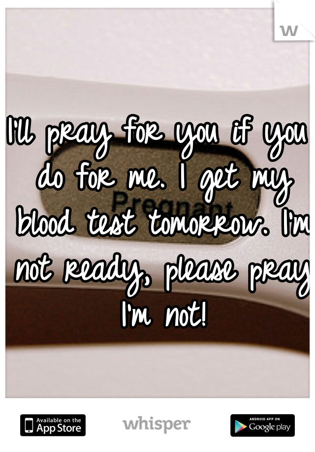 I'll pray for you if you do for me. I get my blood test tomorrow. I'm not ready, please pray I'm not!