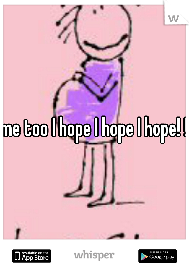 me too I hope I hope I hope! !