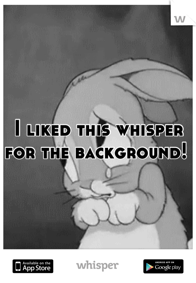 I liked this whisper for the background! 