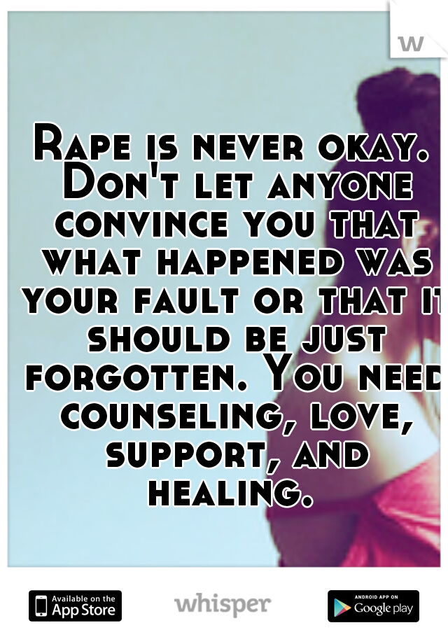 Rape is never okay. Don't let anyone convince you that what happened was your fault or that it should be just forgotten. You need counseling, love, support, and healing. 