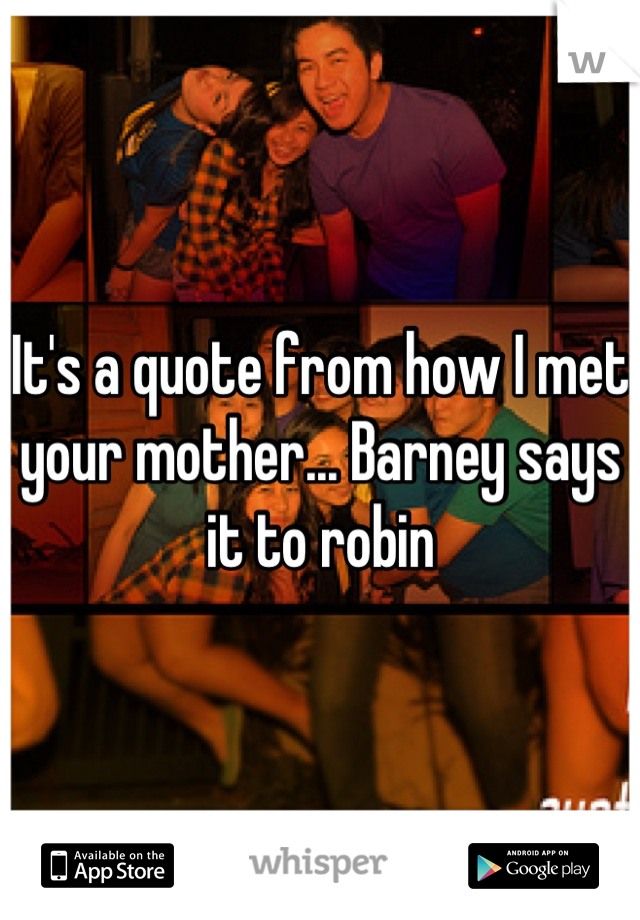 It's a quote from how I met your mother... Barney says it to robin