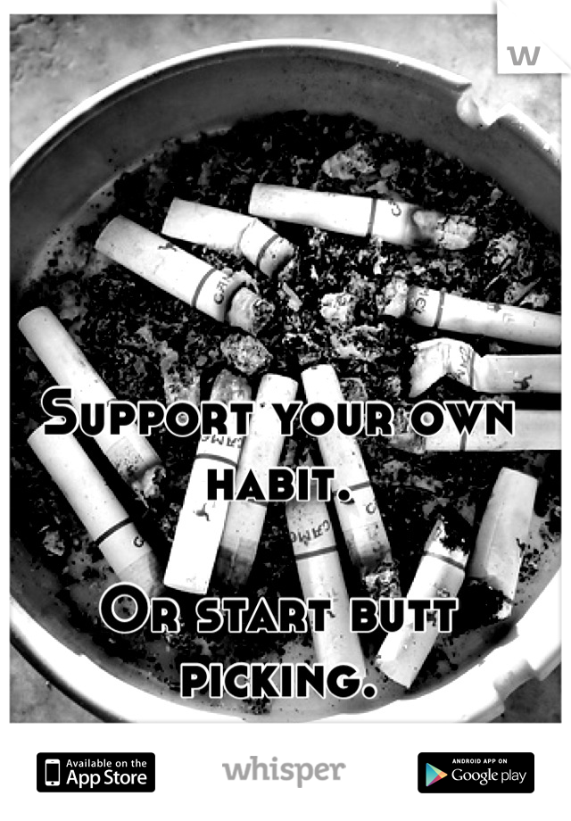 Support your own habit. 

Or start butt picking.