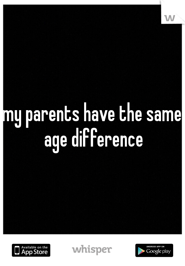 my parents have the same age difference