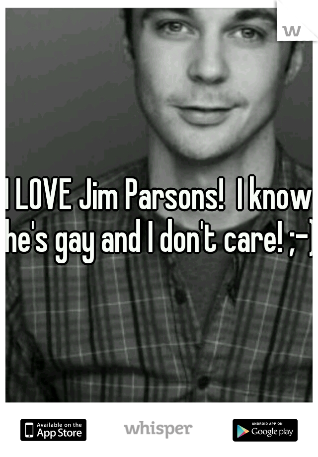 I LOVE Jim Parsons!  I know he's gay and I don't care! ;-)