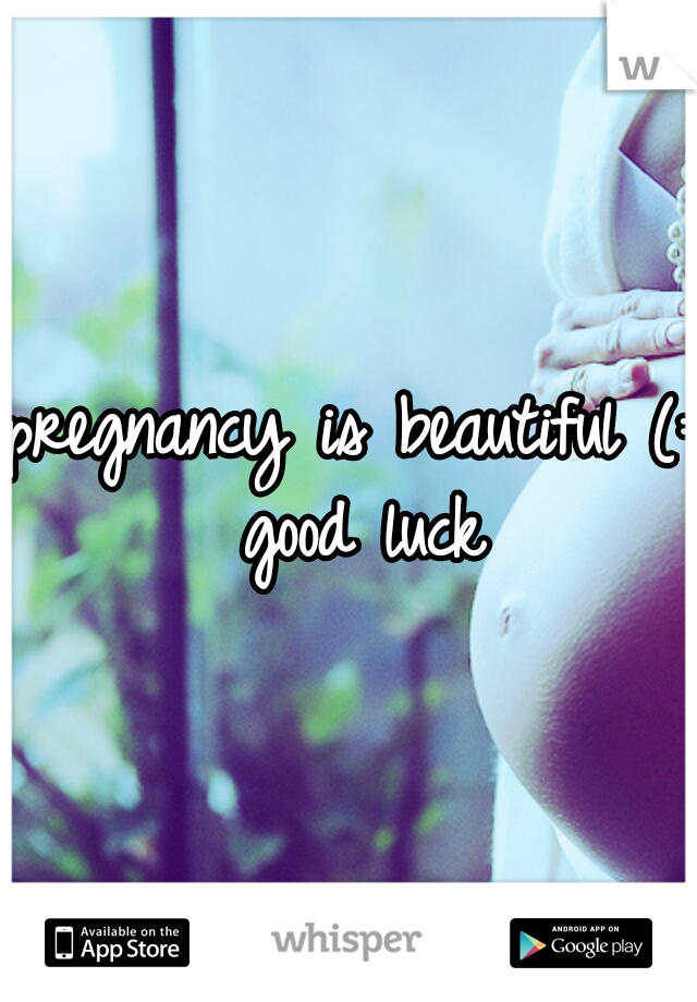 pregnancy is beautiful (: good luck